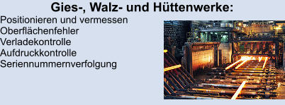 Gies-, Walz- und Hüttenwerke: Positionieren und vermessen Oberflächenfehler Verladekontrolle Aufdruckkontrolle Seriennummernverfolgung